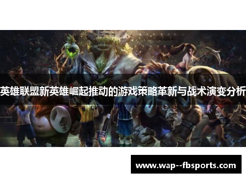 英雄联盟新英雄崛起推动的游戏策略革新与战术演变分析