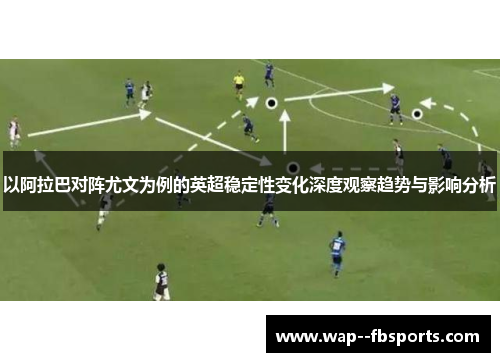 以阿拉巴对阵尤文为例的英超稳定性变化深度观察趋势与影响分析