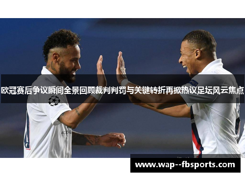 欧冠赛后争议瞬间全景回顾裁判判罚与关键转折再掀热议足坛风云焦点