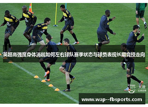 英超高强度身体消耗如何左右球队赛季状态与球员表现长期竞技走向
