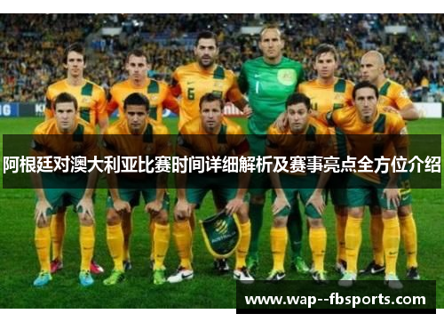 阿根廷对澳大利亚比赛时间详细解析及赛事亮点全方位介绍