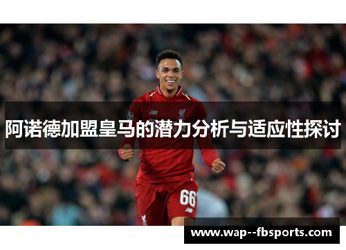 阿诺德加盟皇马的潜力分析与适应性探讨