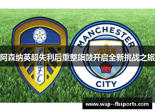 阿森纳英超失利后重整旗鼓开启全新挑战之旅