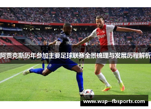 阿贾克斯历年参加主要足球联赛全景梳理与发展历程解析