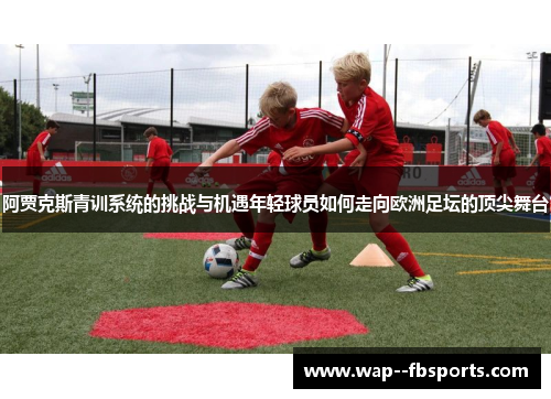 阿贾克斯青训系统的挑战与机遇年轻球员如何走向欧洲足坛的顶尖舞台