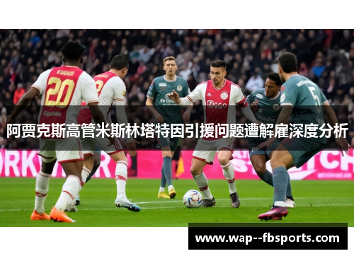阿贾克斯高管米斯林塔特因引援问题遭解雇深度分析