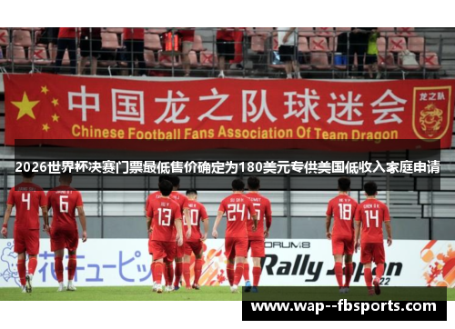 2026世界杯决赛门票最低售价确定为180美元专供美国低收入家庭申请